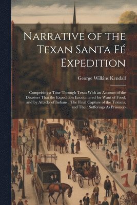 bokomslag Narrative of the Texan Santa Fé Expedition: Comprising a Tour Through Texas With an Account of the Disasters That the Expedition Encountered for Want