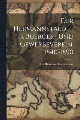 Der hermannstaedter Buerger- und Gewerbeverein, 1840-1890 1