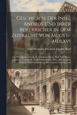 Geschichte Der Insel Andros Und Ihrer Beherrscher in Dem Zeitraume Von Mccvii--Mdlxvi