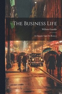 bokomslag The Business Life; Or Straight Talks On Business
