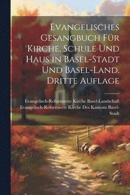 Evangelisches Gesangbuch fr Kirche, Schule und Haus in Basel-Stadt und Basel-Land. Dritte Auflage 1