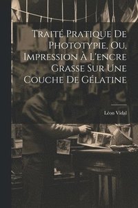 bokomslag Trait Pratique De Phototypie, Ou, Impression  L'encre Grasse Sur Une Couche De Glatine