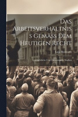 Lujo Brentano - Arbeitsverhältniss Gemäss Dem Heutigen Recht, Häftad