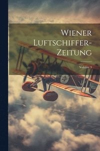 bokomslag Wiener Luftschiffer-Zeitung; Volume 3
