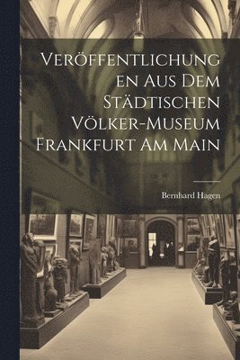 Bernhard Hagen - Veröffentlichungen aus dem Städtischen Völker-Museum Frankfurt am Main, Häftad