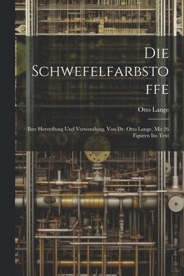Otto Lange - Schwefelfarbstoffe; Ihre Herstellung Und Verwendung, Von Dr. Otto Lange, Mit 26 Figuren Im Text, Häftad