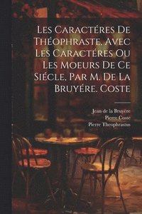 bokomslag Les Caractres De Thophraste, Avec Les Caractres Ou Les Moeurs De Ce Sicle, Par M. De La Bruyre. Coste