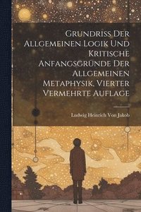 bokomslag Grundriss der allgemeinen Logik und kritische Anfangsgrnde der allgemeinen Metaphysik, Vierter vermehrte Auflage