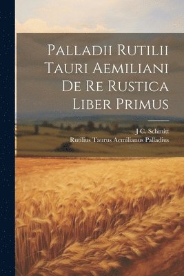 bokomslag Palladii Rutilii Tauri Aemiliani De Re Rustica Liber Primus