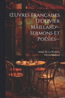 OEuvres Franaises D'Olivier Maillard--Sermons Et Posies-- 1