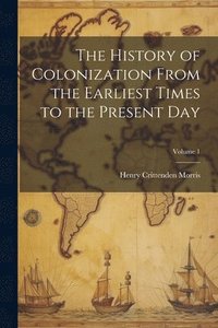 bokomslag History of Colonization From the Earliest Times to the Present Day; Volume 1