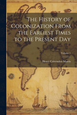 bokomslag History of Colonization From the Earliest Times to the Present Day; Volume 1