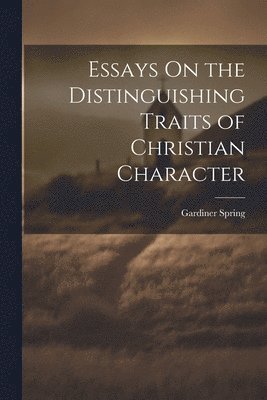 Gardiner Spring - Essays On the Distinguishing Traits of Christian Character, Häftad