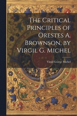 bokomslag The Critical Principles of Orestes A. Brownson, by Virgil G. Michel