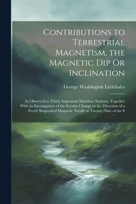 Contributions to Terrestrial Magnetism, the Magnetic Dip Or Inclination 1