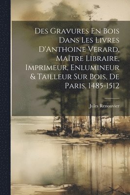 bokomslag Des Gravures En Bois Dans Les Livres D'Anthoine Verard, Matre Libraire, Imprimeur, Enlumineur & Tailleur Sur Bois, De Paris. 1485-1512