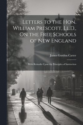 James Gordon Carter - Letters to the Hon. William Prescott, Ll.D., On the Free Schools of New England, Häftad