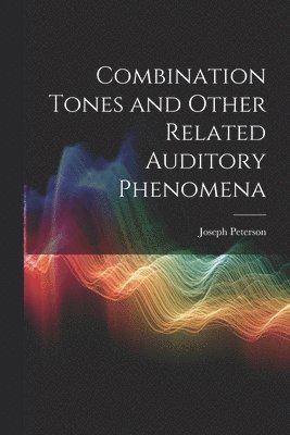 Joseph Peterson - Combination Tones and Other Related Auditory Phenomena, Häftad