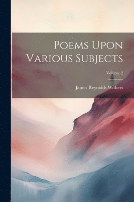 Poems Upon Various Subjects; Volume 2 1