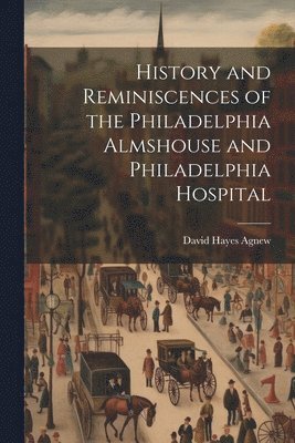 History and Reminiscences of the Philadelphia Almshouse and Philadelphia Hospital 1