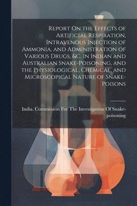 bokomslag Report On the Effects of Artificial Respiration, Intravenous Injection of Ammonia, and Administration of Various Drugs, &C. in Indian and Australian Snake-Poisoning, and the Physiological, Chemical...