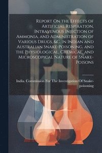 bokomslag Report On the Effects of Artificial Respiration, Intravenous Injection of Ammonia, and Administration of Various Drugs, &C. in Indian and Australian Snake-Poisoning, and the Physiological, Chemical,