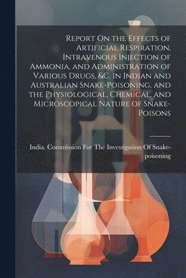 bokomslag Report On the Effects of Artificial Respiration, Intravenous Injection of Ammonia, and Administration of Various Drugs, &C. in Indian and Australian Snake-Poisoning, and the Physiological, Chemical...