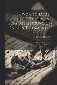 bokomslag Der Wortschatz in Luthers, Emsers Und Ecks bersetzung Des &quot;Neuen Testamentes&quot;.