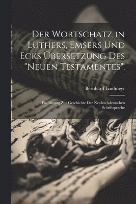 bokomslag Der Wortschatz in Luthers, Emsers Und Ecks bersetzung Des &quot;Neuen Testamentes&quot;.