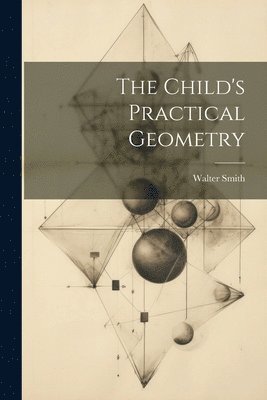 Walter Smith - Child's Practical Geometry, Häftad