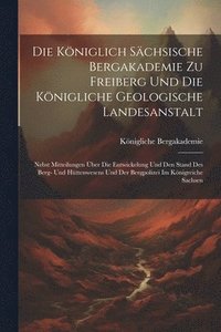 bokomslag Die Kniglich Schsische Bergakademie Zu Freiberg Und Die Knigliche Geologische Landesanstalt