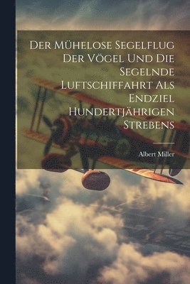 bokomslag Der Mhelose Segelflug Der Vgel Und Die Segelnde Luftschiffahrt Als Endziel Hundertjhrigen Strebens