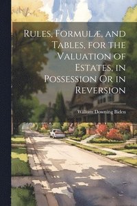 bokomslag Rules, Formulæ, and Tables, for the Valuation of Estates, in Possession Or in Reversion
