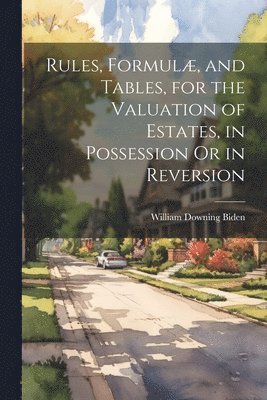 bokomslag Rules, Formulæ, and Tables, for the Valuation of Estates, in Possession Or in Reversion