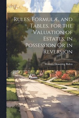 bokomslag Rules, Formul, and Tables, for the Valuation of Estates, in Possession Or in Reversion