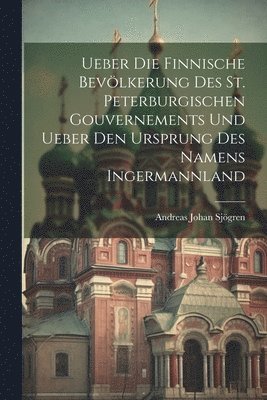 bokomslag Ueber Die Finnische Bevlkerung Des St. Peterburgischen Gouvernements Und Ueber Den Ursprung Des Namens Ingermannland