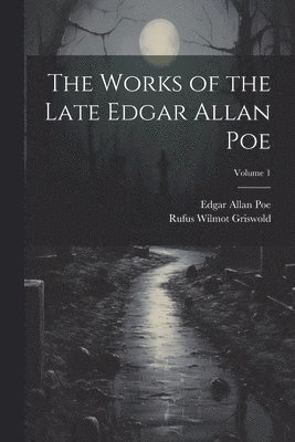 The Works of the Late Edgar Allan Poe; Volume 1 1