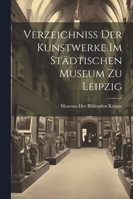 Verzeichniss Der Kunstwerke Im Stdtischen Museum Zu Leipzig 1