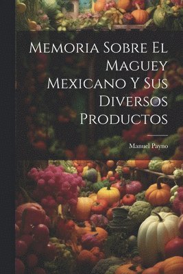 bokomslag Memoria Sobre El Maguey Mexicano Y Sus Diversos Productos