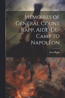 Jean Rapp - Mémoires of Général Count Rapp, Aide-De-Camp to Napoléon, Häftad