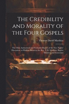 The Credibility and Morality of the Four Gospels 1