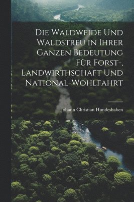 Die Waldweide Und Waldstreu in Ihrer Ganzen Bedeutung Fr Forst-, Landwirthschaft Und National-Wohlfahrt 1