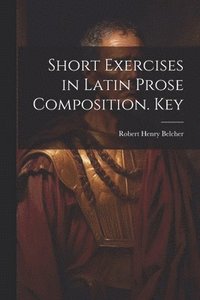 bokomslag Short Exercises in Latin Prose Composition. Key
