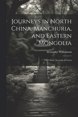bokomslag Journeys in North China, Manchuria, and Eastern Mongolia