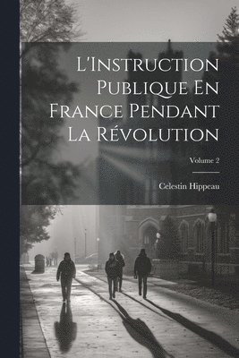 L'Instruction Publique En France Pendant La Rvolution; Volume 2 1