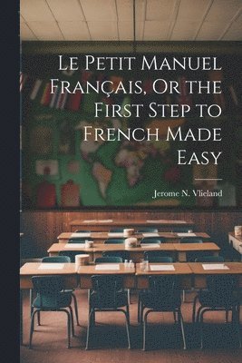 bokomslag Le Petit Manuel Français, Or the First Step to French Made Easy