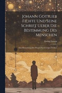 bokomslag Johann Gottlieb Fichte Und Seine Schrift Ueber Die Bestimmung Des Menschen