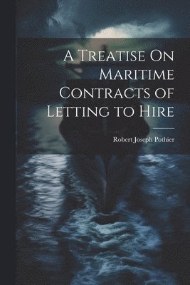 A Treatise On Maritime Contracts of Letting to Hire 1