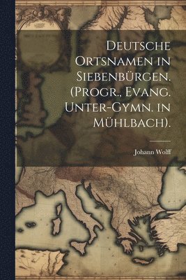 Deutsche Ortsnamen in Siebenbrgen. (Progr., Evang. Unter-Gymn. in Mhlbach). 1