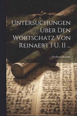 Untersuchungen ber Den Wortschatz Von Reinaert I U. II ... 1